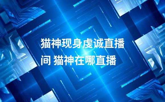 猫神现身虔诚直播间 猫神在哪直播